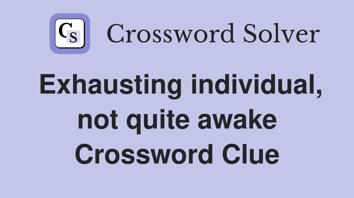 Exhausting individual, not quite awake Crossword Clue