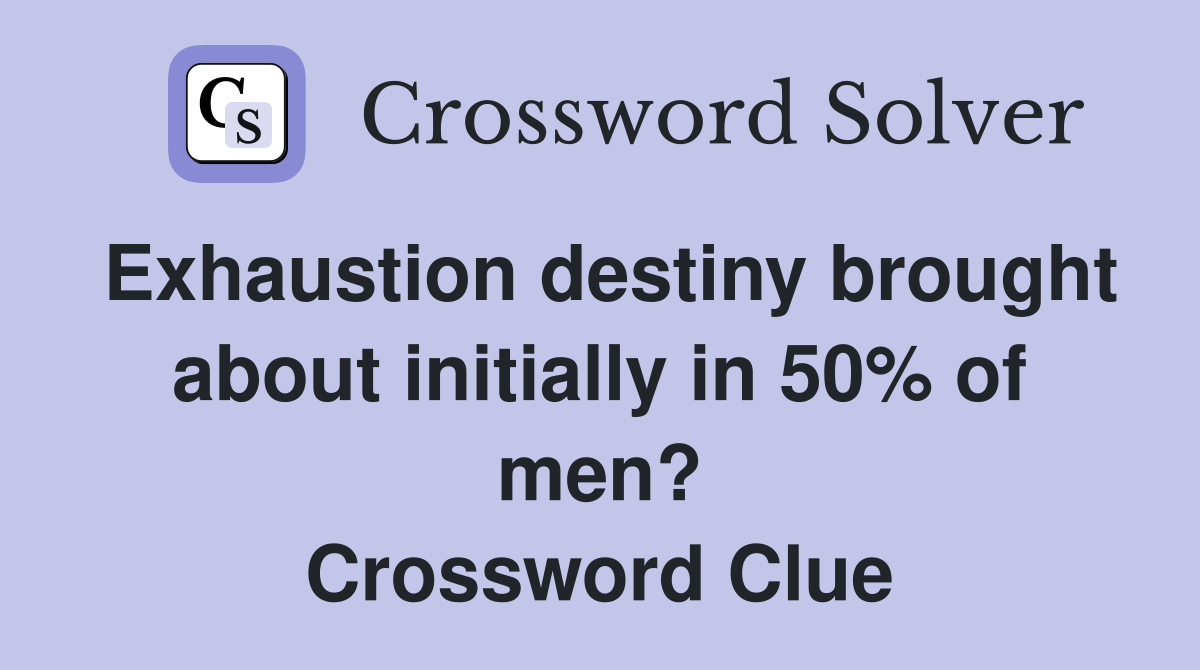 Exhaustion destiny brought about initially in 50% of men? Crossword Clue