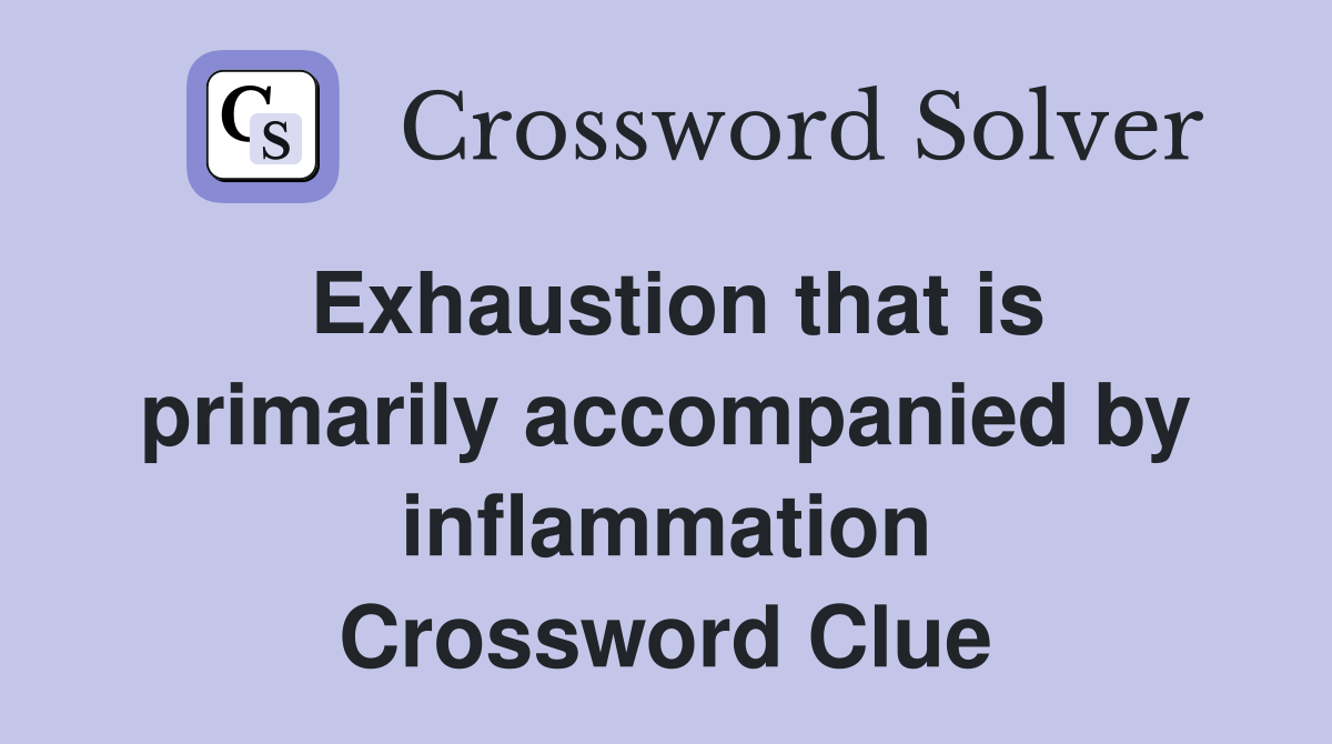 Exhaustion that is primarily accompanied by inflammation Crossword Clue