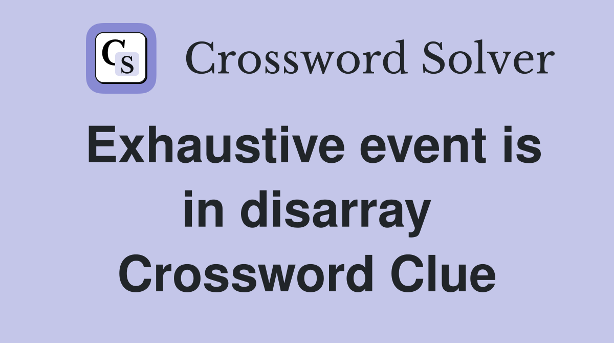 Exhaustive event is in disarray Crossword Clue