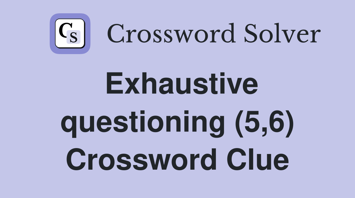 Exhaustive questioning (5,6) Crossword Clue