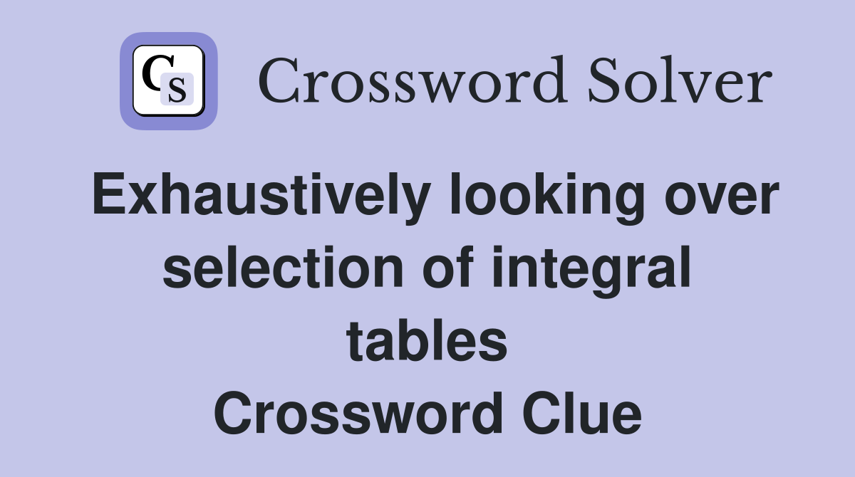 Exhaustively looking over selection of integral tables Crossword Clue