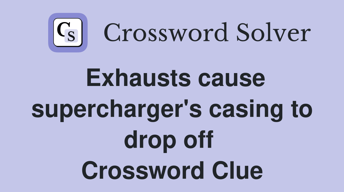 Exhausts cause supercharger's casing to drop off  Crossword Clue