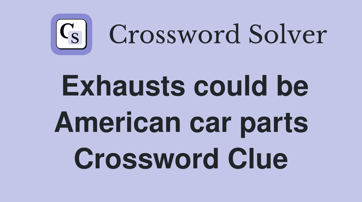 Exhausts could be American car parts Crossword Clue