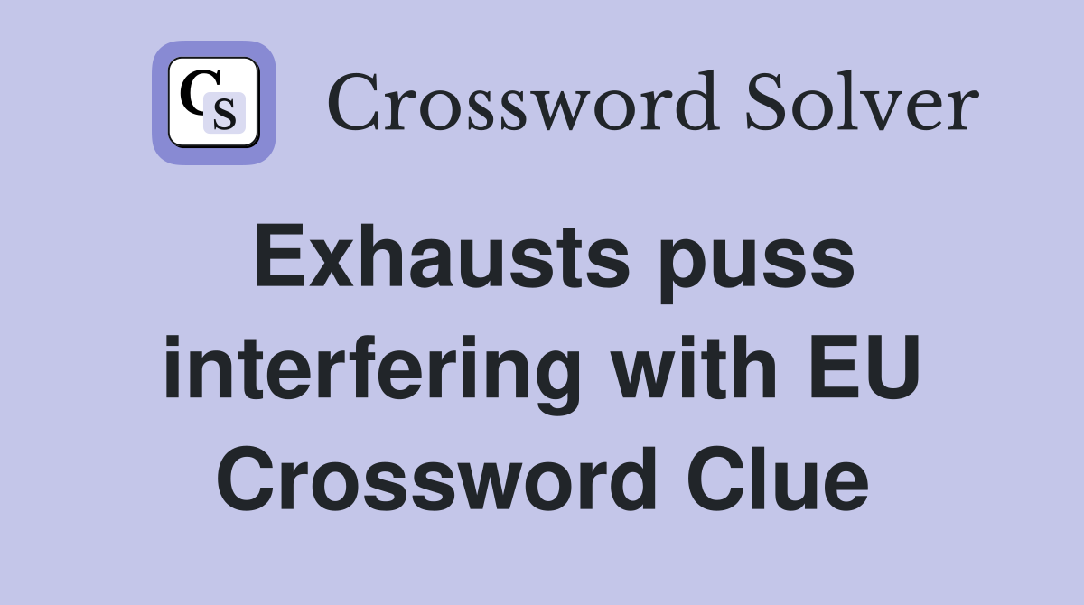 Exhausts puss interfering with EU Crossword Clue