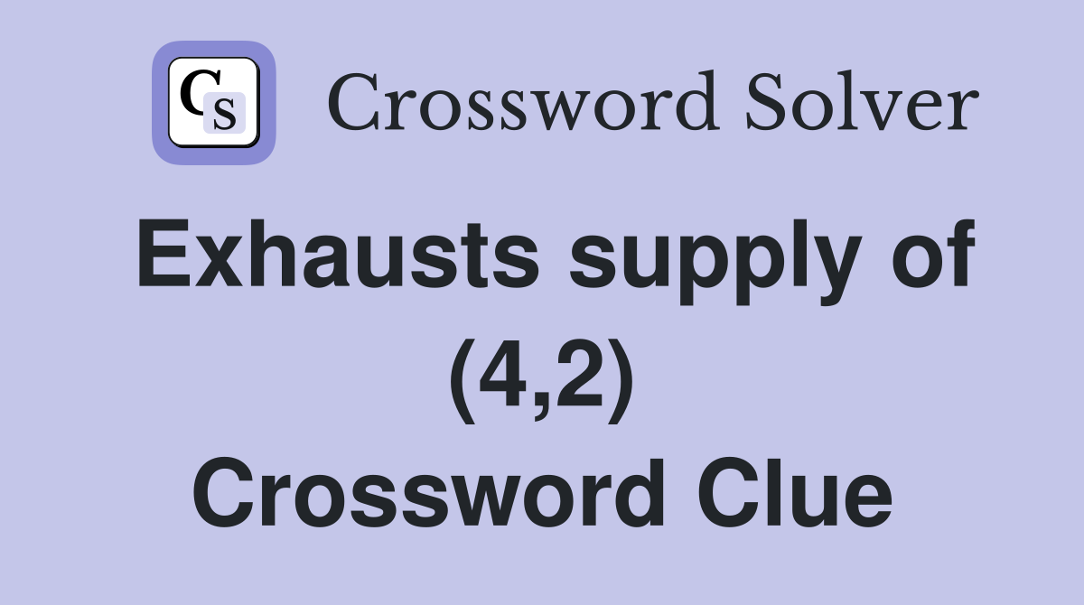 Exhausts supply of (4,2) Crossword Clue