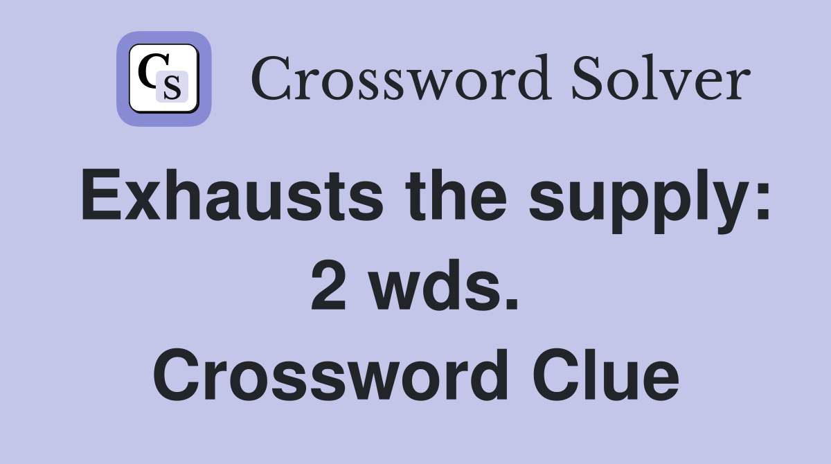 Exhausts the supply: 2 wds. Crossword Clue