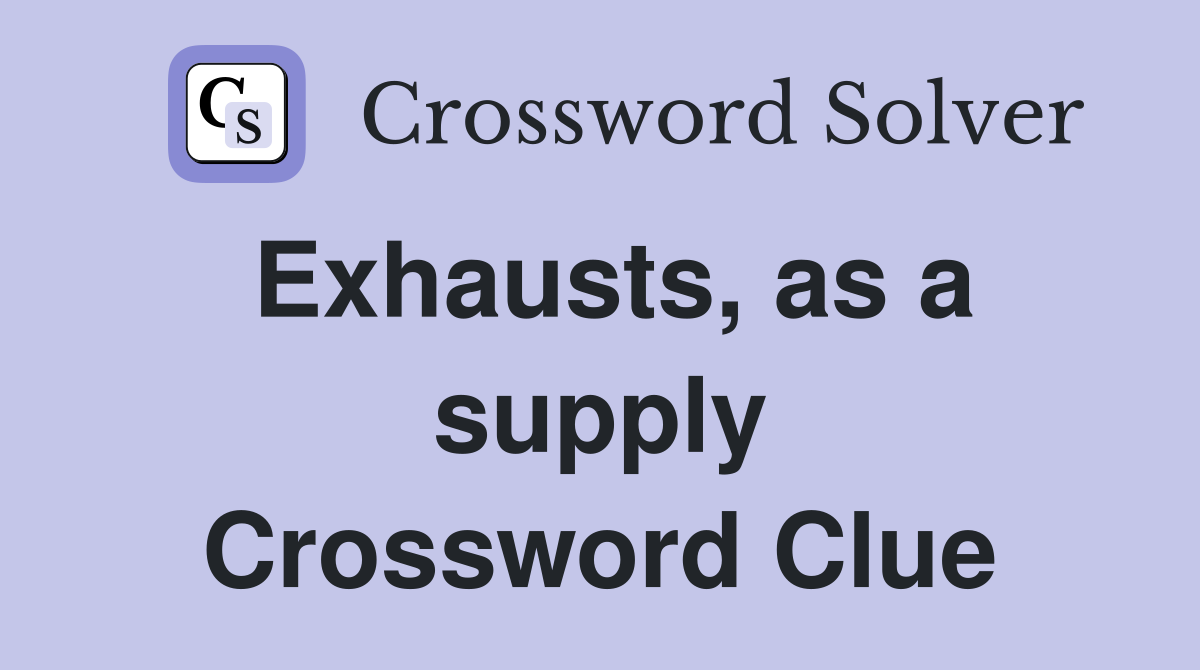 Exhausts, as a supply Crossword Clue