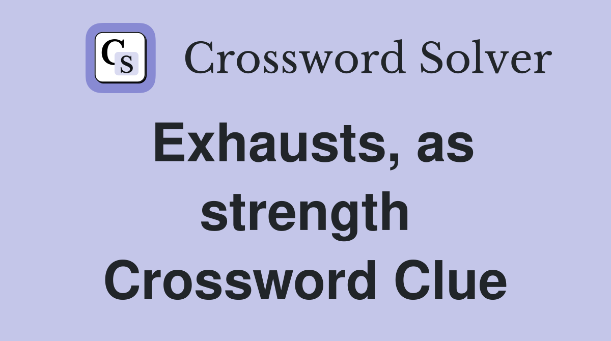 Exhausts, as strength Crossword Clue