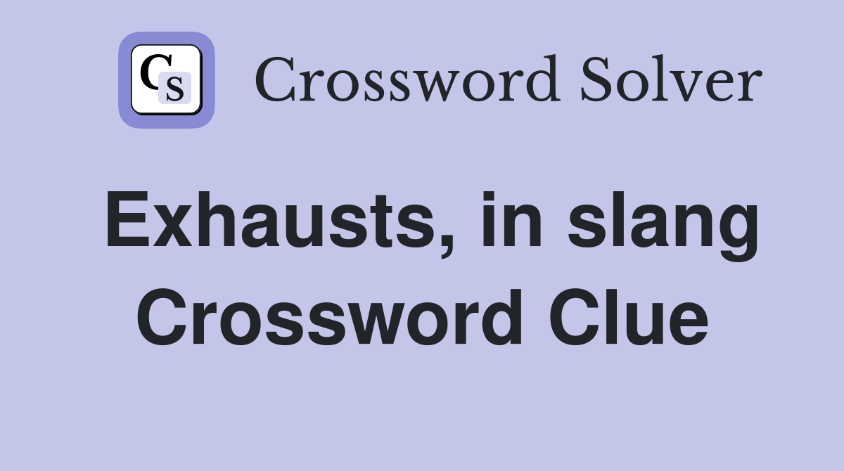 Exhausts, in slang Crossword Clue