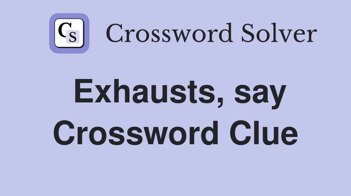 Exhausts, say Crossword Clue