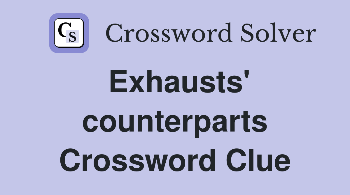 Exhausts' counterparts Crossword Clue