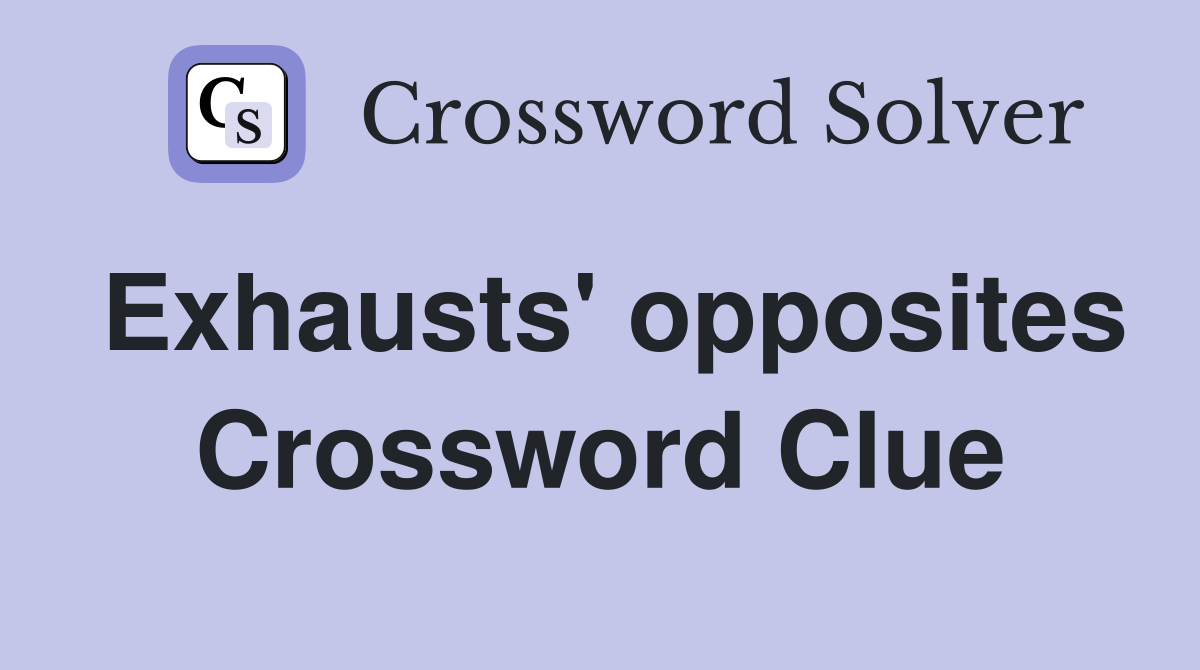 Exhausts' opposites Crossword Clue