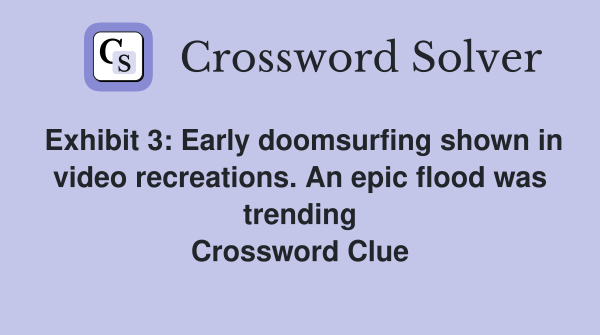 Exhibit 3: Early doomsurfing shown in video recreations. An epic flood was trending Crossword Clue