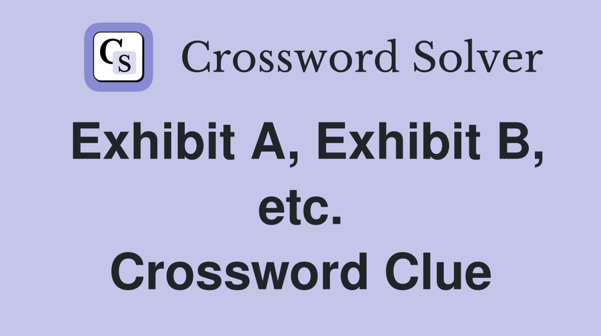 Exhibit A, Exhibit B, etc. Crossword Clue