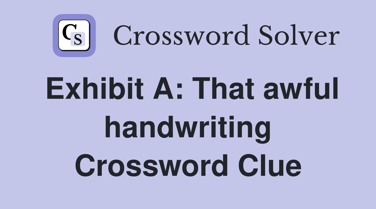 Exhibit A: That awful handwriting Crossword Clue