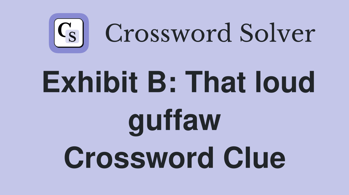 Exhibit B: That loud guffaw Crossword Clue