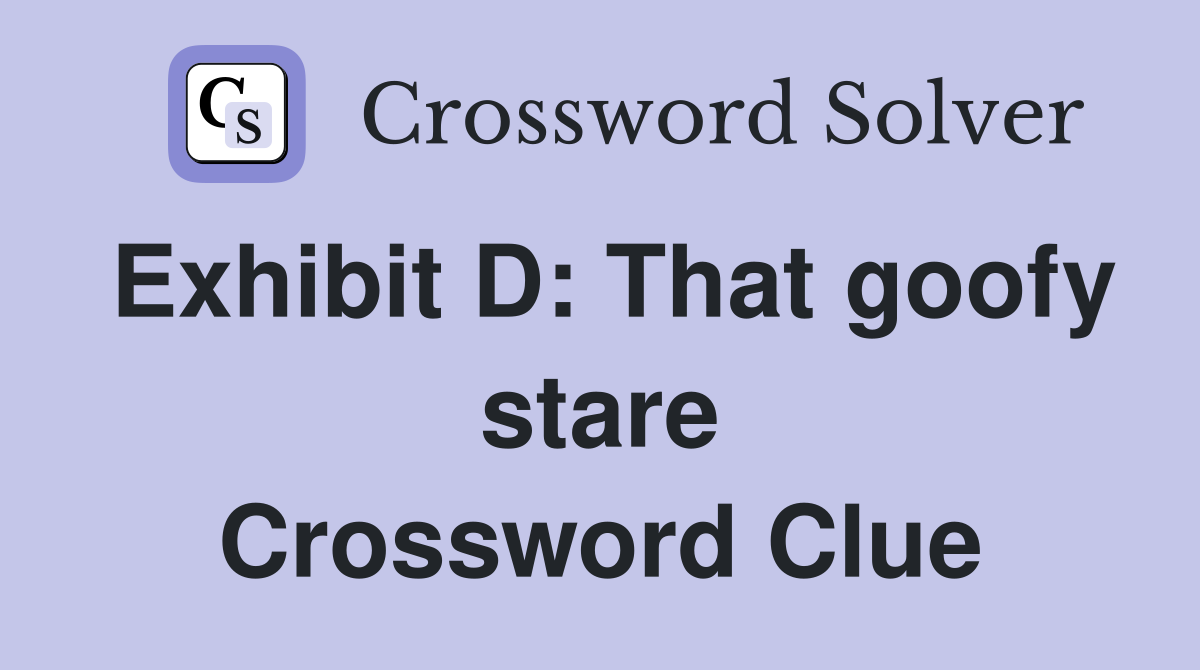 Exhibit D: That goofy stare Crossword Clue