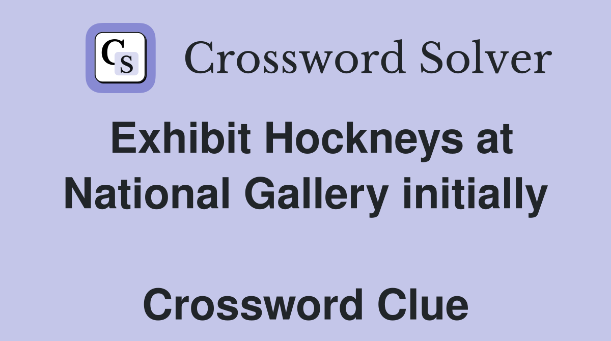 Exhibit Hockneys at National Gallery initially  Crossword Clue