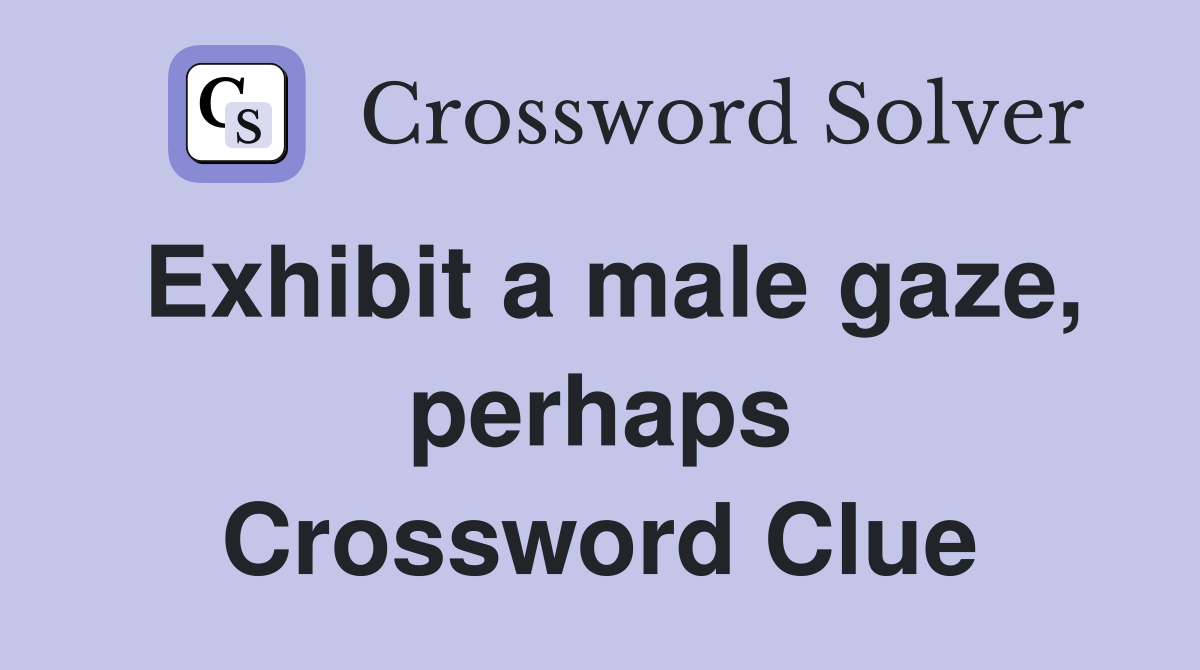 Exhibit a male gaze, perhaps Crossword Clue