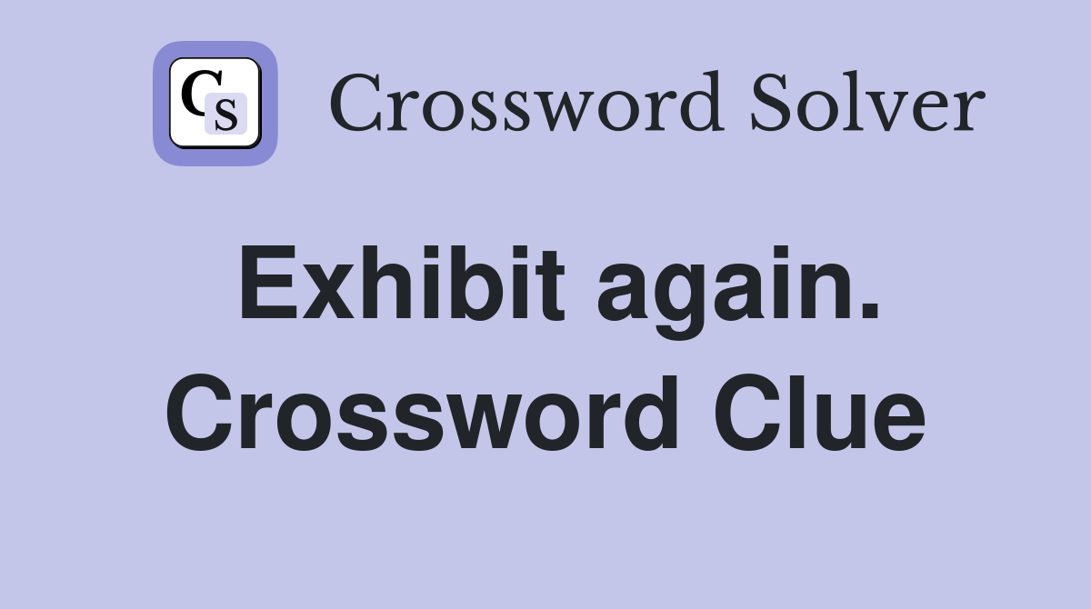 Exhibit again. Crossword Clue