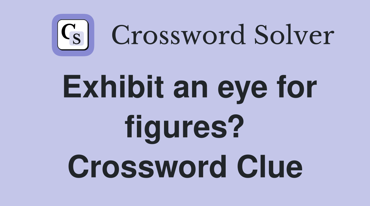 Exhibit an eye for figures? Crossword Clue