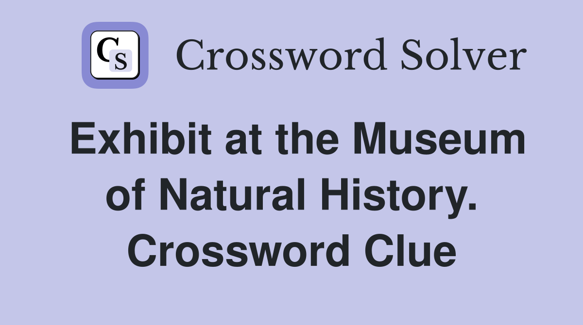 Exhibit at the Museum of Natural History. Crossword Clue