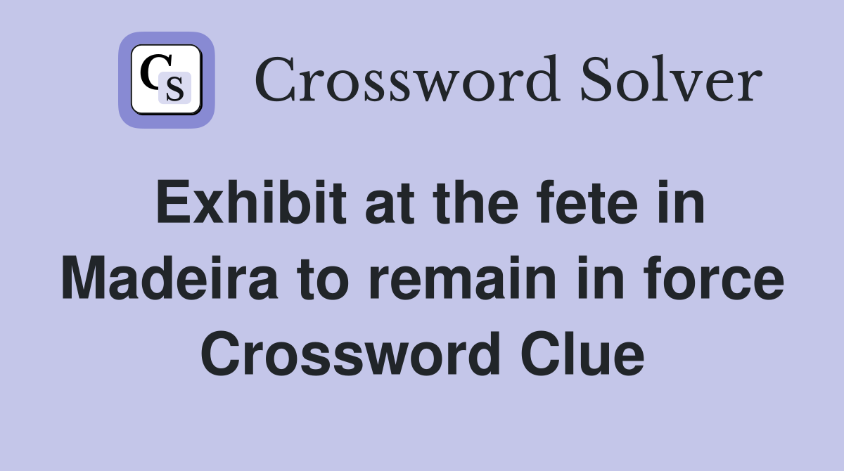 Exhibit at the fete in Madeira to remain in force Crossword Clue