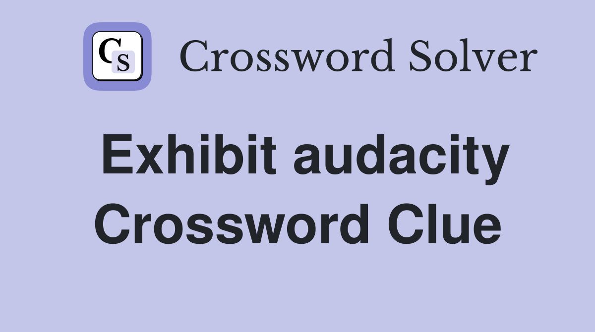 Exhibit audacity Crossword Clue