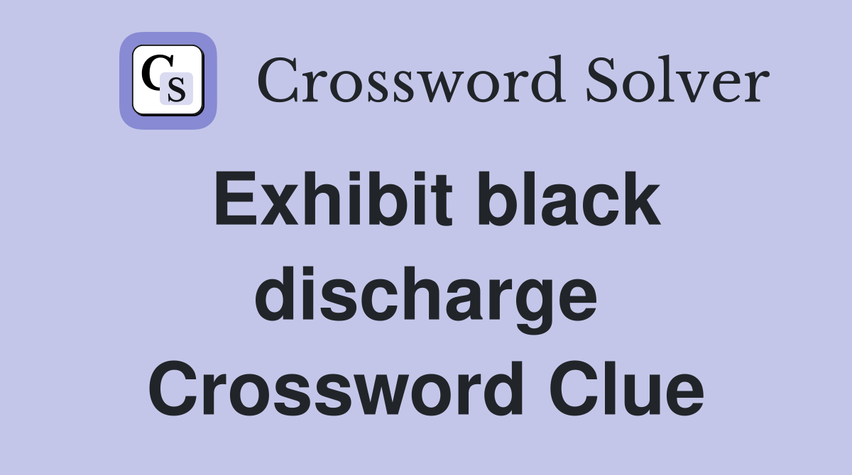 Exhibit black discharge Crossword Clue