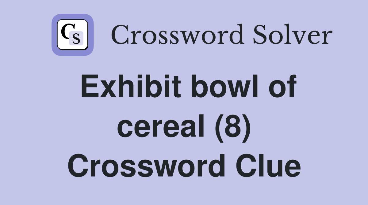 Exhibit bowl of cereal (8) Crossword Clue