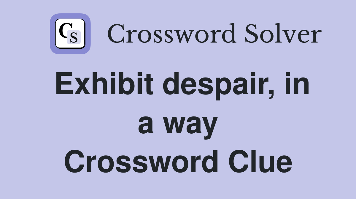 Exhibit despair, in a way Crossword Clue