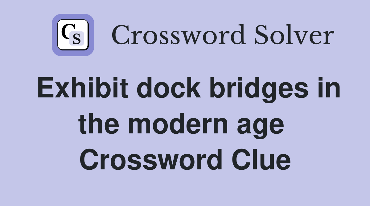 Exhibit dock bridges in the modern age  Crossword Clue