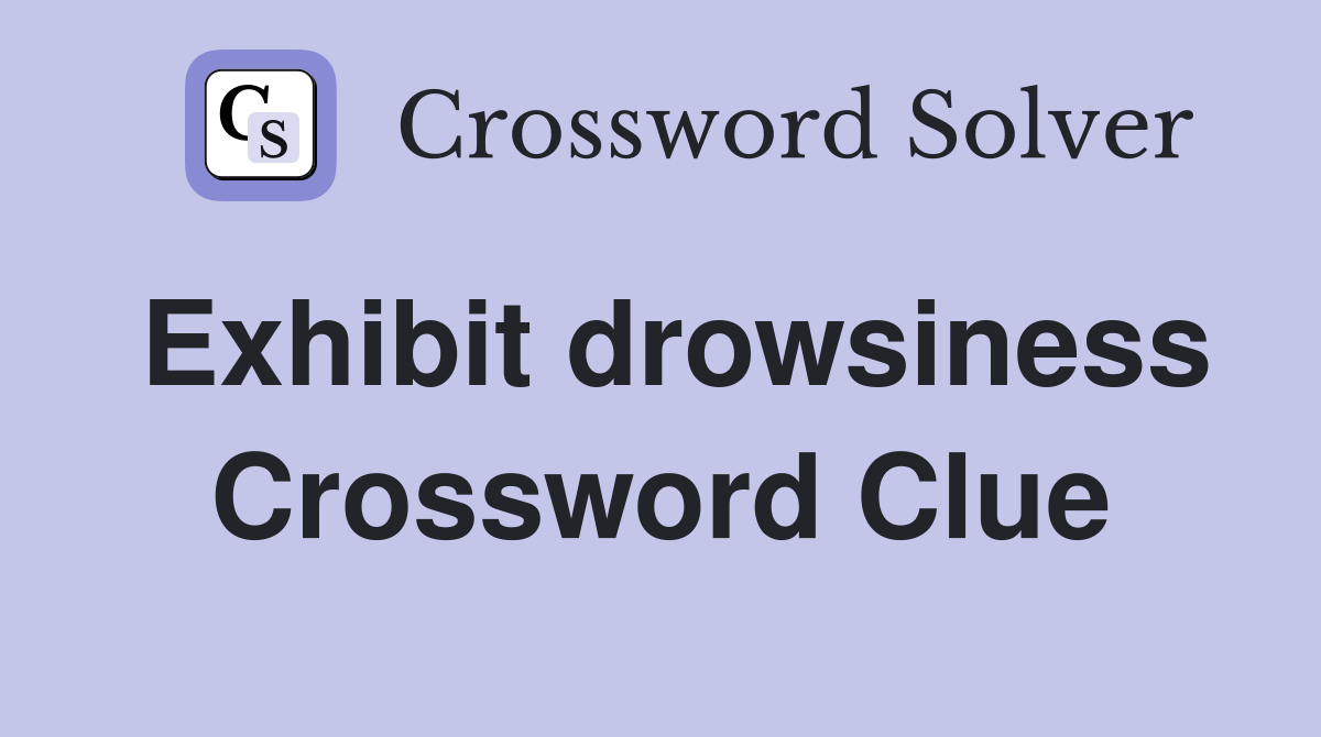 Exhibit drowsiness Crossword Clue