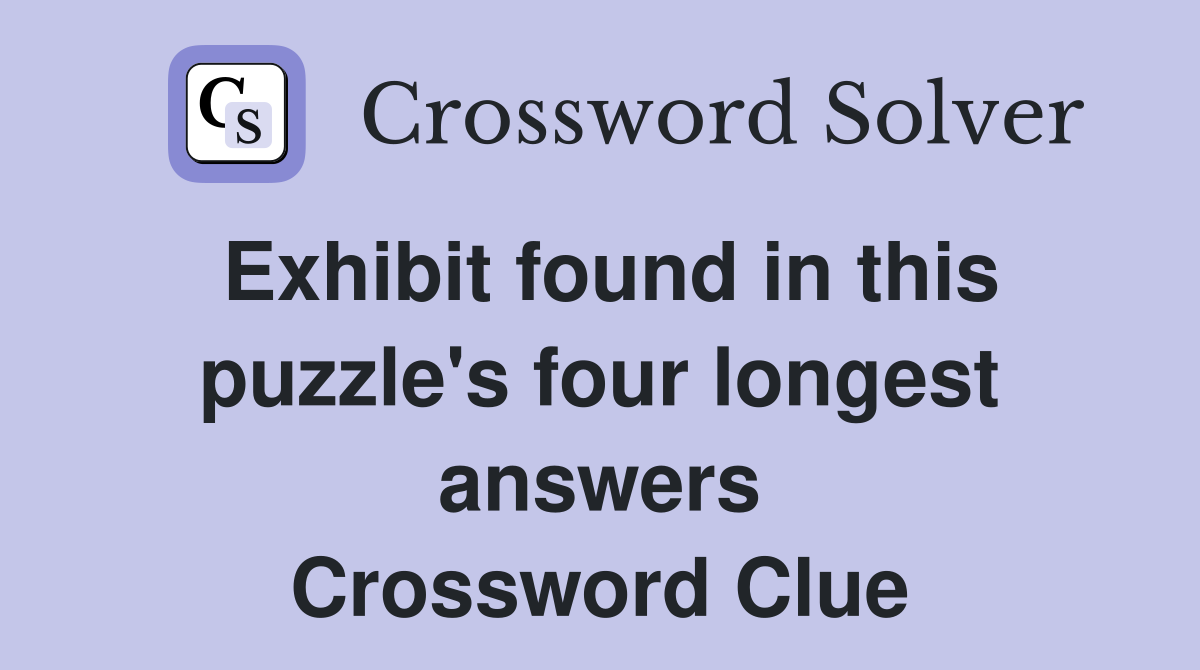 Exhibit found in this puzzle's four longest answers Crossword Clue