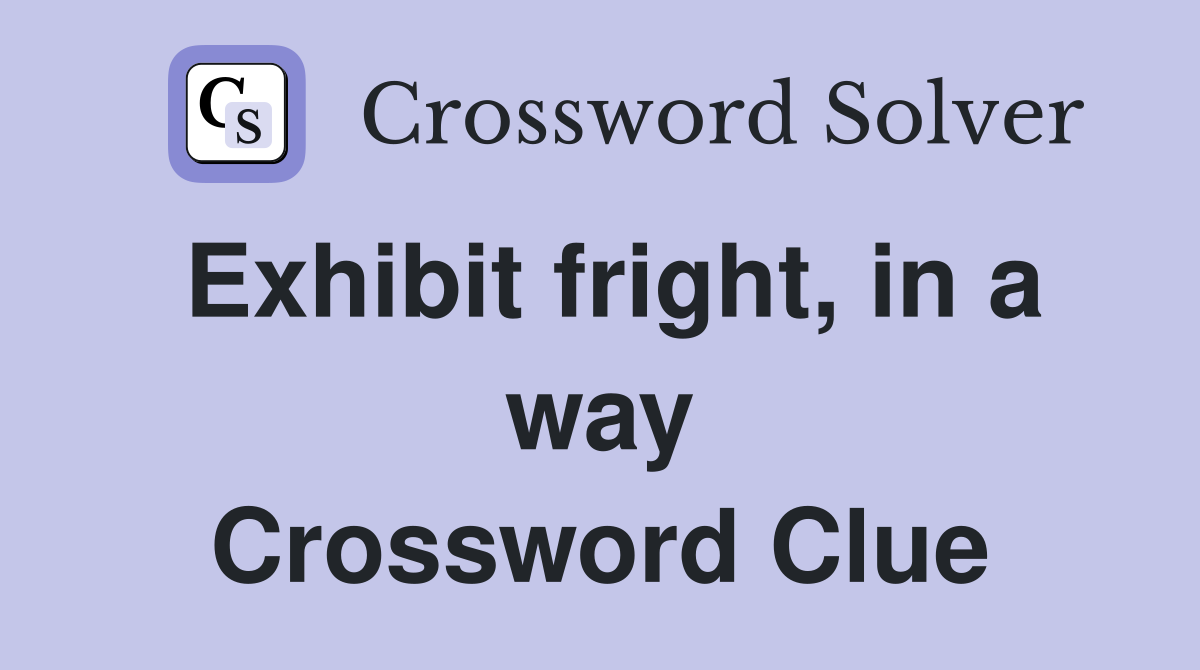 Exhibit fright, in a way Crossword Clue