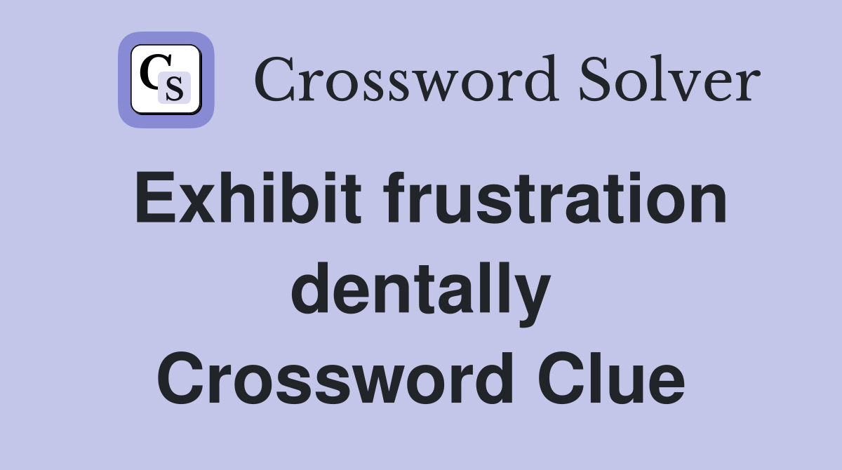 Exhibit frustration dentally Crossword Clue