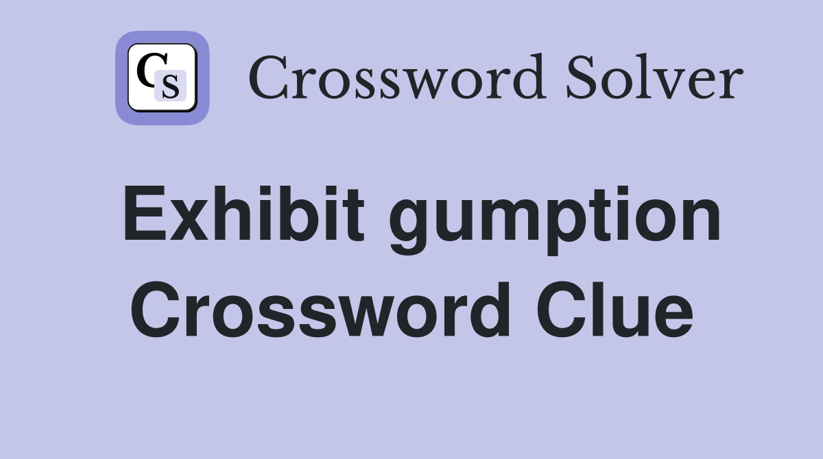 Exhibit gumption Crossword Clue