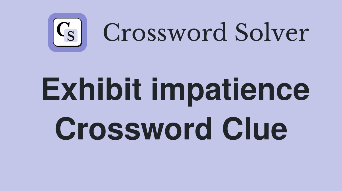 Exhibit impatience Crossword Clue