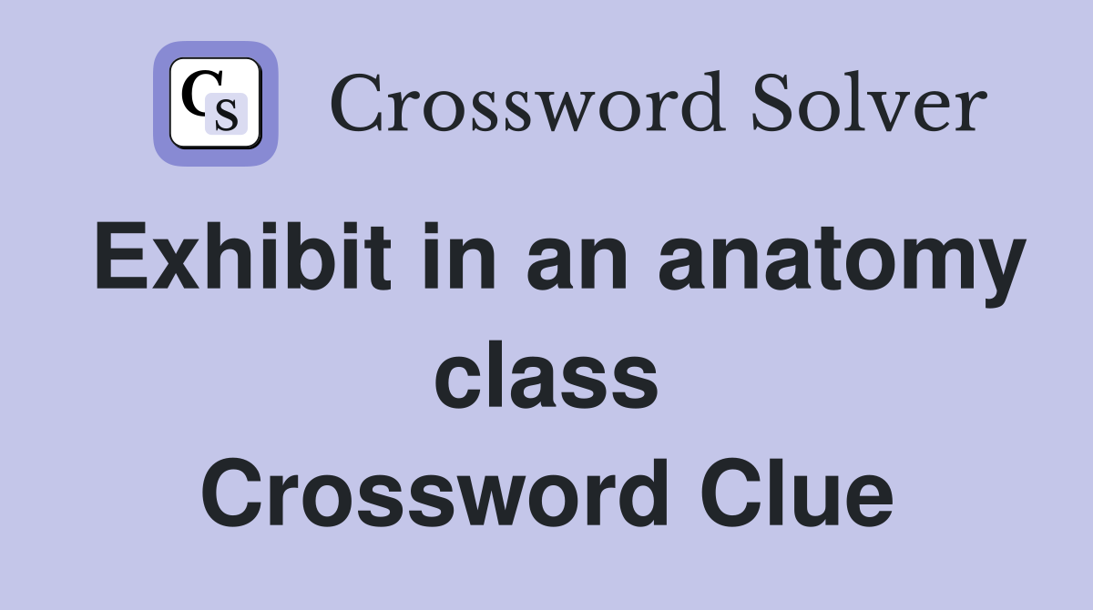 Exhibit in an anatomy class Crossword Clue