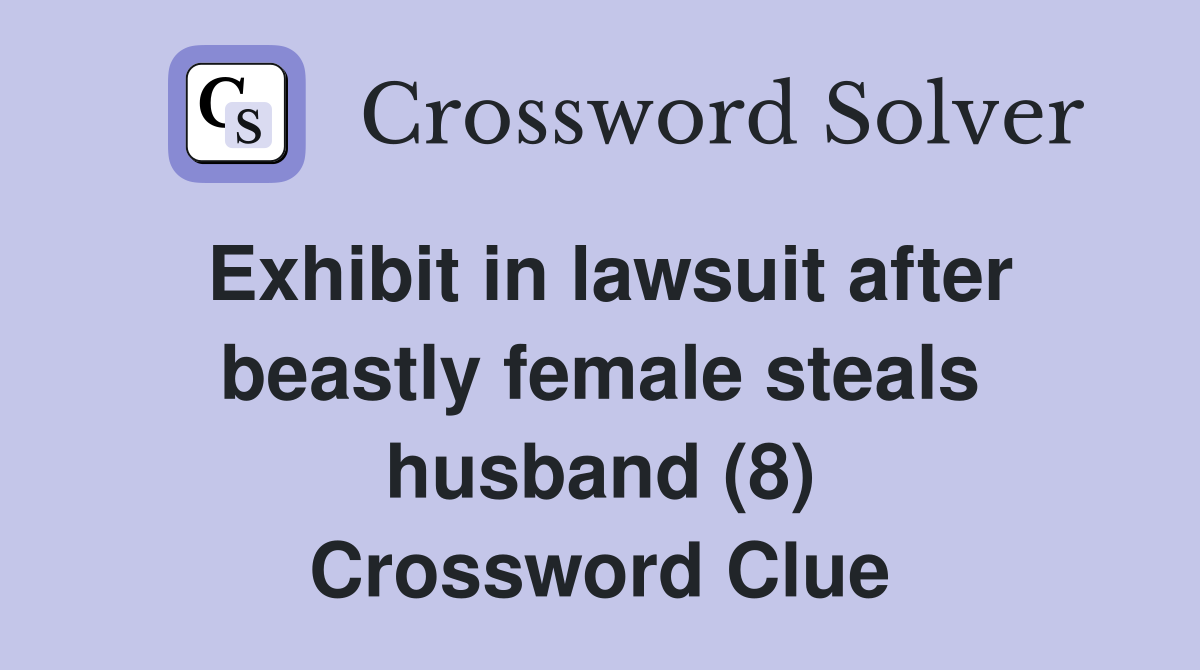 Exhibit in lawsuit after beastly female steals husband (8) Crossword Clue