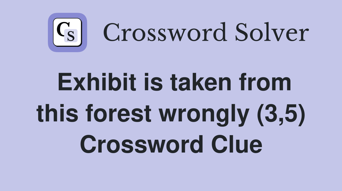 Exhibit is taken from this forest wrongly (3,5) Crossword Clue
