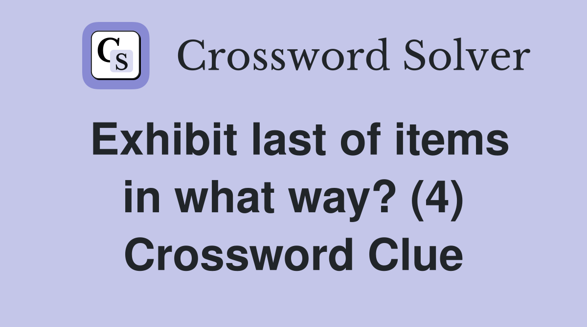 Exhibit last of items in what way? (4) Crossword Clue
