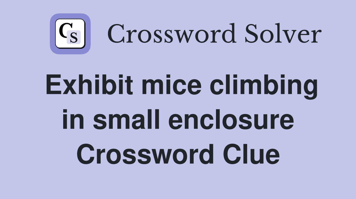 Exhibit mice climbing in small enclosure Crossword Clue