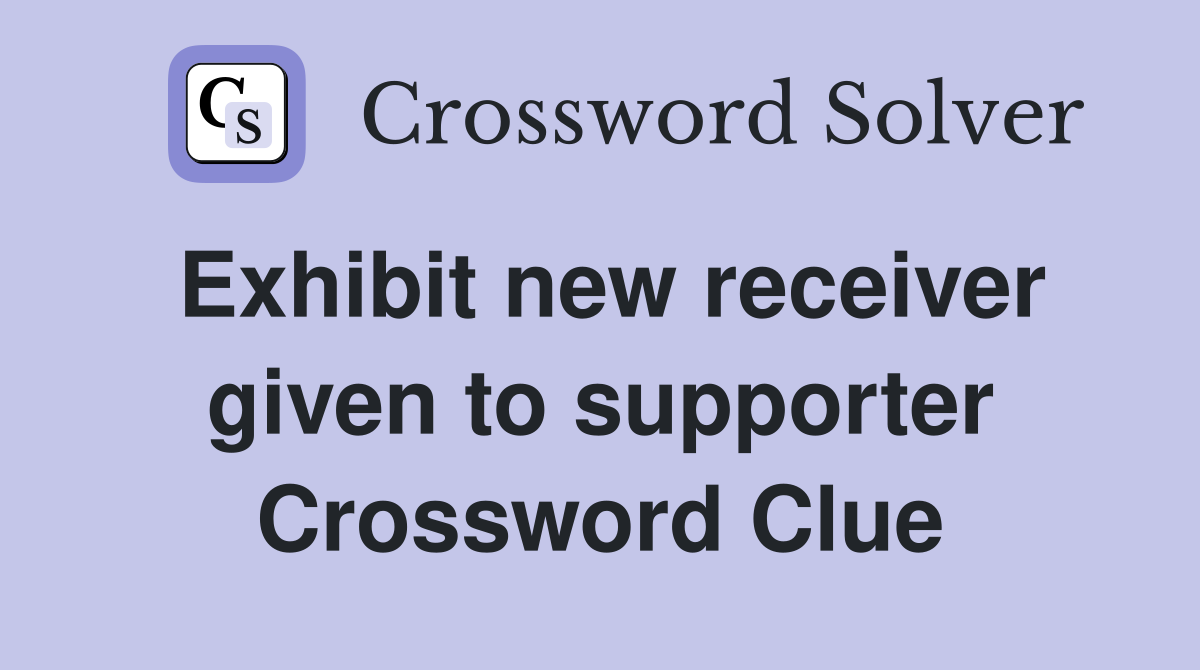 Exhibit new receiver given to supporter Crossword Clue