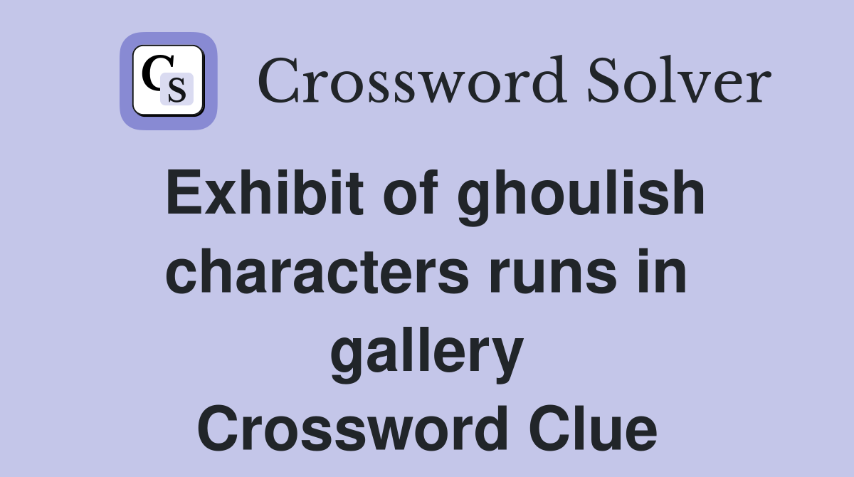 Exhibit of ghoulish characters runs in gallery Crossword Clue