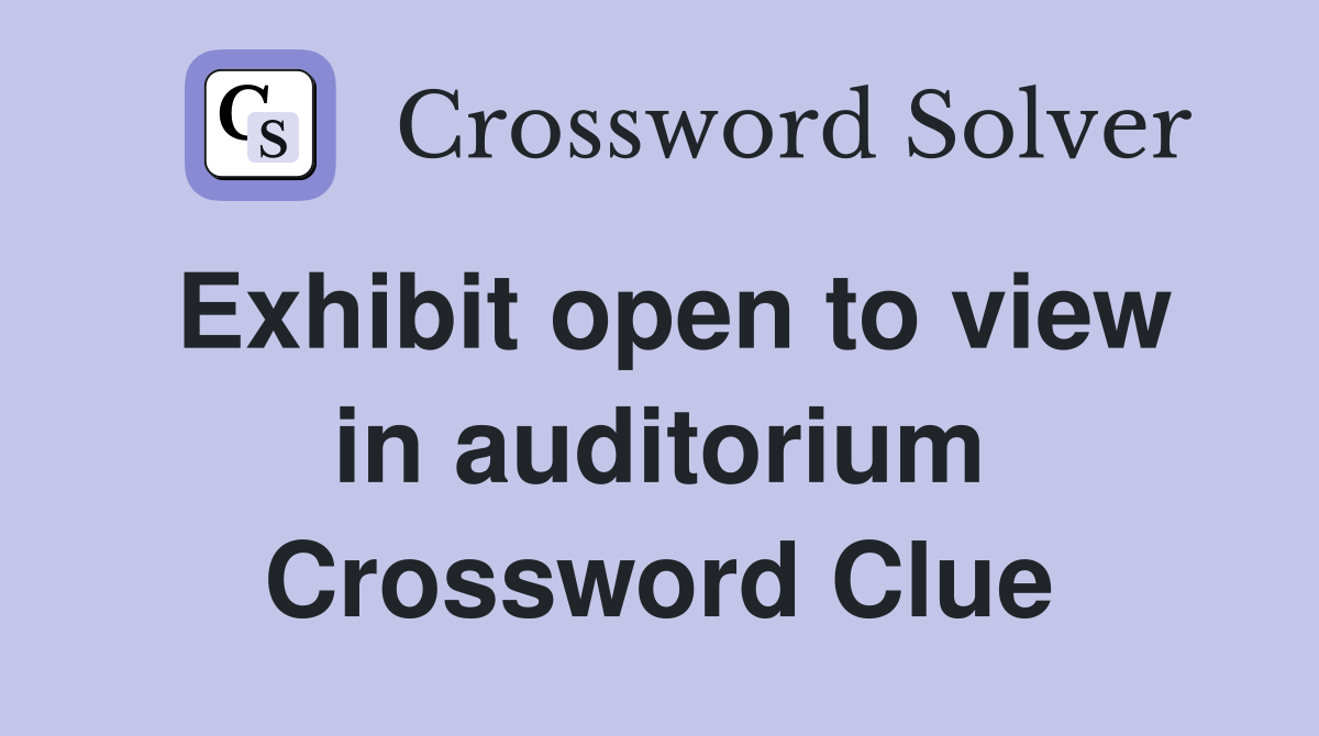 Exhibit open to view in auditorium Crossword Clue