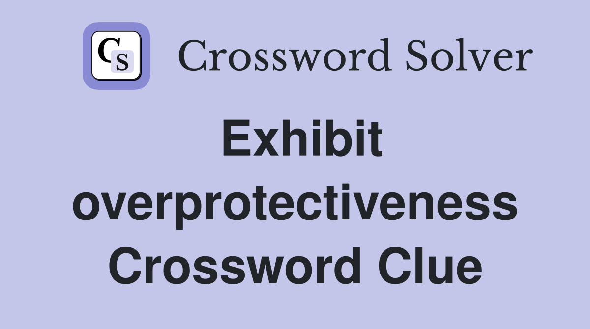 Exhibit overprotectiveness Crossword Clue