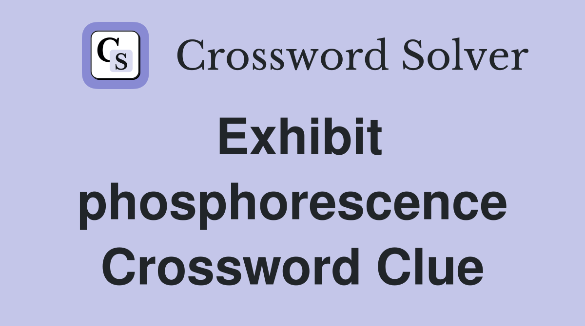 Exhibit phosphorescence Crossword Clue