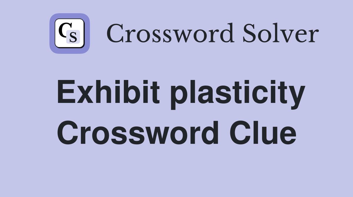 Exhibit plasticity Crossword Clue